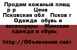 Продам кожаный плащ р-р 48-50 › Цена ­ 6 000 - Псковская обл., Псков г. Одежда, обувь и аксессуары » Женская одежда и обувь   